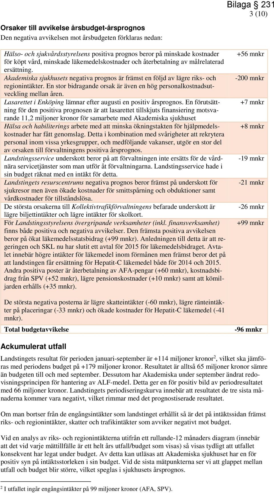 En stor bidragande orsak är även en hög personalkostnadsutveckling mellan åren. Lasarettet i Enköping lämnar efter augusti en positiv årsprognos.