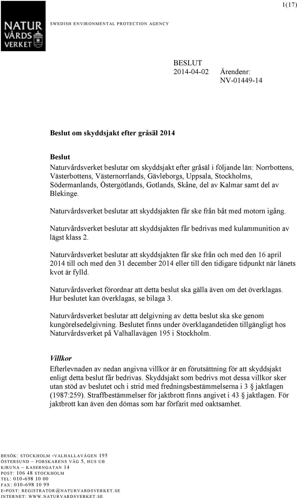 Naturvårdsverket beslutar att skyddsjakten får ske från båt med motorn igång. Naturvårdsverket beslutar att skyddsjakten får bedrivas med kulammunition av lägst klass 2.