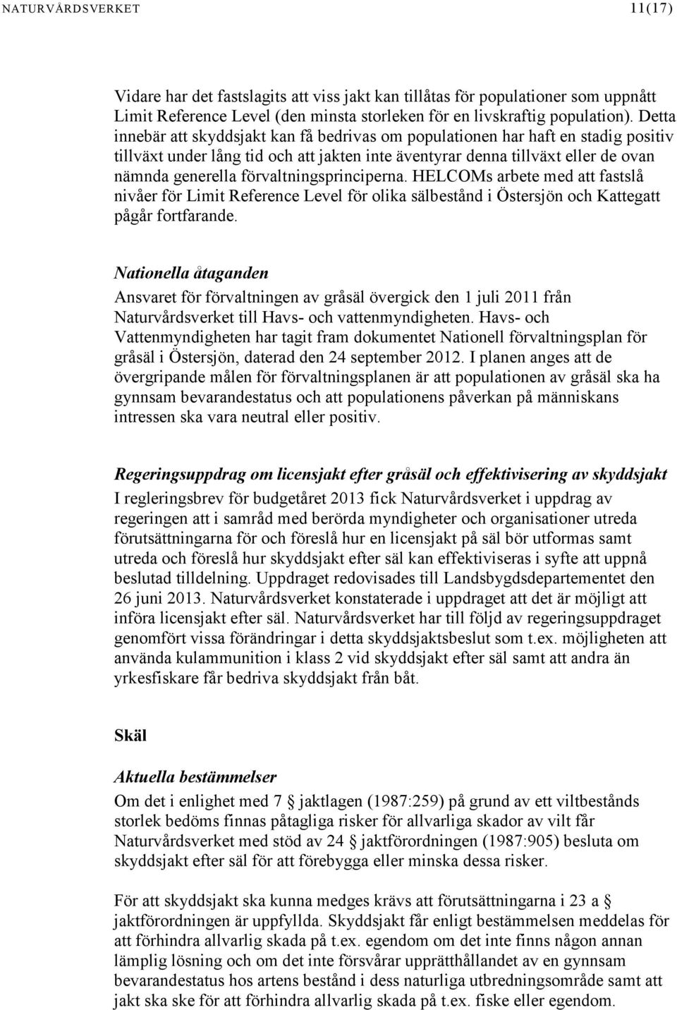 förvaltningsprinciperna. HELCOMs arbete med att fastslå nivåer för Limit Reference Level för olika sälbestånd i Östersjön och Kattegatt pågår fortfarande.