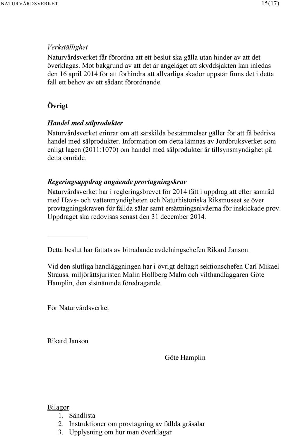 Övrigt Handel med sälprodukter Naturvårdsverket erinrar om att särskilda bestämmelser gäller för att få bedriva handel med sälprodukter.