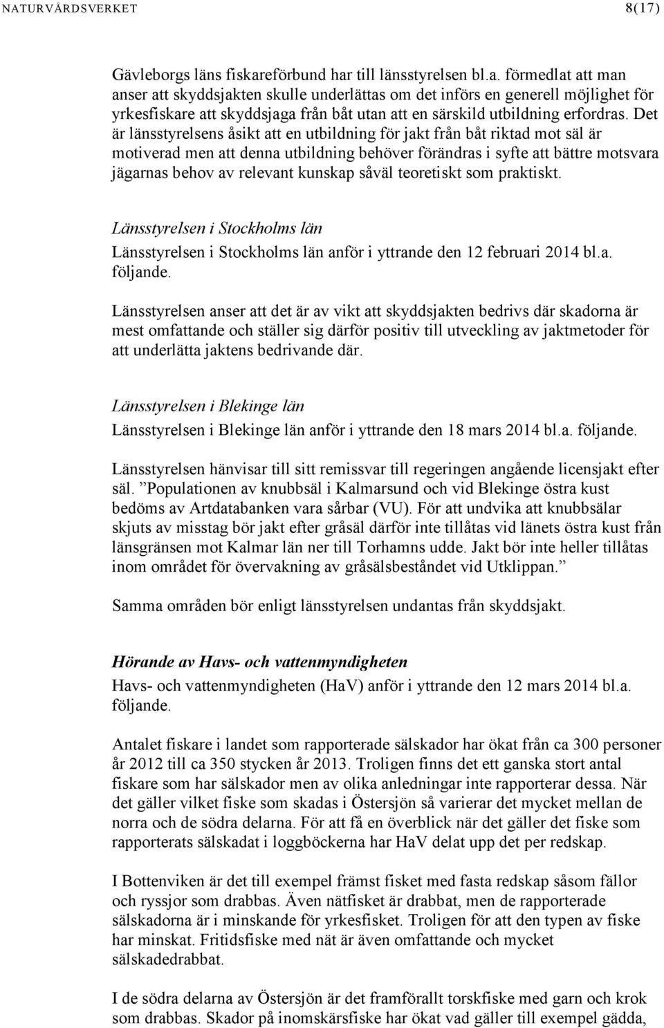 Det är länsstyrelsens åsikt att en utbildning för jakt från båt riktad mot säl är motiverad men att denna utbildning behöver förändras i syfte att bättre motsvara jägarnas behov av relevant kunskap