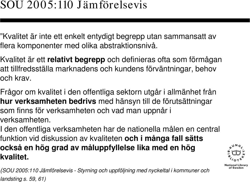 Frågor om kvalitet i den offentliga sektorn utgår i allmänhet från hur verksamheten bedrivs med hänsyn till de förutsättningar som finns för verksamheten och vad man uppnår i verksamheten.