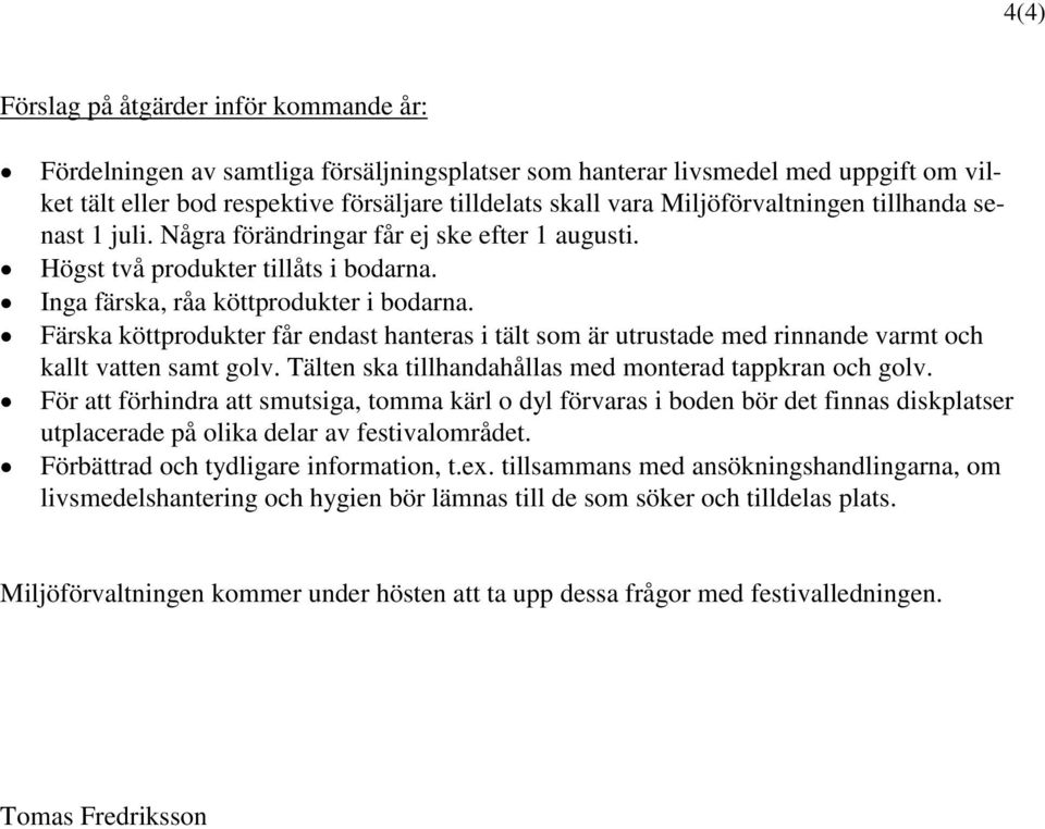 Färska köttprodukter får endast hanteras i tält som är utrustade med rinnande varmt och kallt vatten samt golv. Tälten ska tillhandahållas med monterad tappkran och golv.