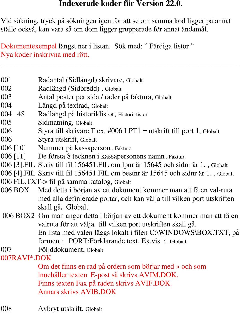 001 Radantal (Sidlängd) skrivare, Globalt 002 Radlängd (Sidbredd), Globalt 003 Antal poster per sida / rader på faktura, Globalt 004 Längd på textrad, Globalt 004 48 Radlängd på historiklistor,