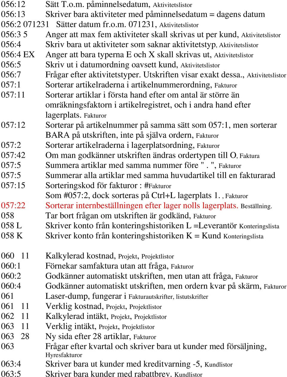 skall skrivas ut per kund, Aktivitetslistor 056:4 Skriv bara ut aktiviteter som saknar aktivitetstyp, Aktivitetslistor 056:4 EX Anger att bara typerna E och X skall skrivas ut, Aktivitetslistor 056:5