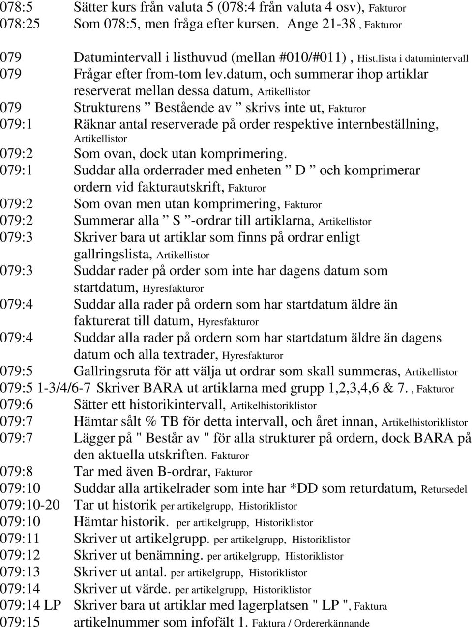 datum, och summerar ihop artiklar reserverat mellan dessa datum, Artikellistor 079 Strukturens Bestående av skrivs inte ut, Fakturor 079:1 Räknar antal reserverade på order respektive