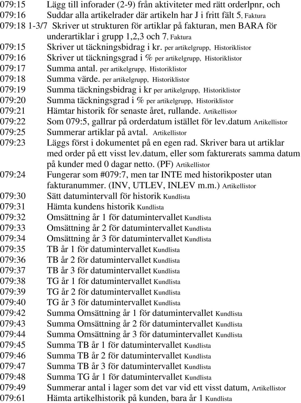 per artikelgrupp, Historiklistor 079:16 Skriver ut täckningsgrad i % per artikelgrupp, Historiklistor 079:17 Summa antal. per artikelgrupp, Historiklistor 079:18 Summa värde.