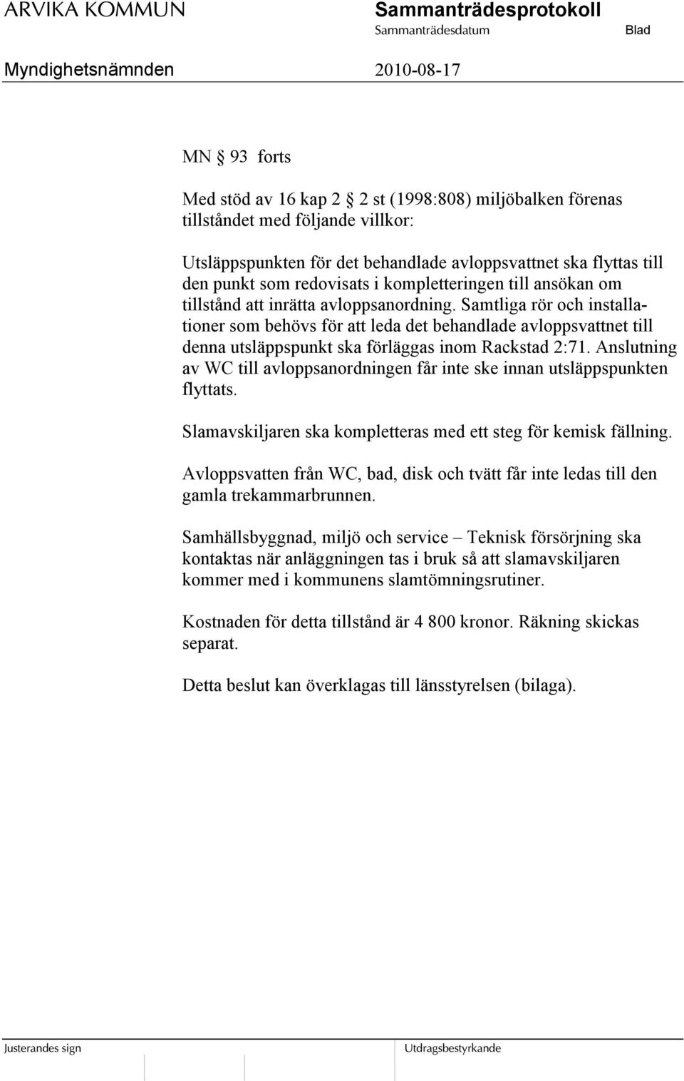 Samtliga rör och installationer som behövs för att leda det behandlade avloppsvattnet till denna utsläppspunkt ska förläggas inom Rackstad 2:71.