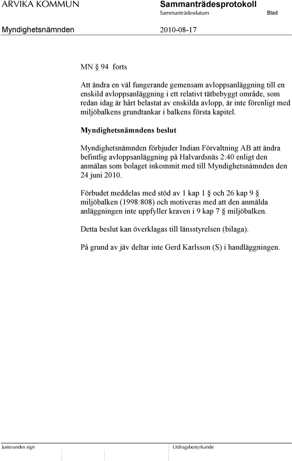 Myndighetsnämndens beslut Myndighetsnämnden förbjuder Indian Förvaltning AB att ändra befintlig avloppsanläggning på Halvardsnäs 2:40 enligt den anmälan som bolaget inkommit med till