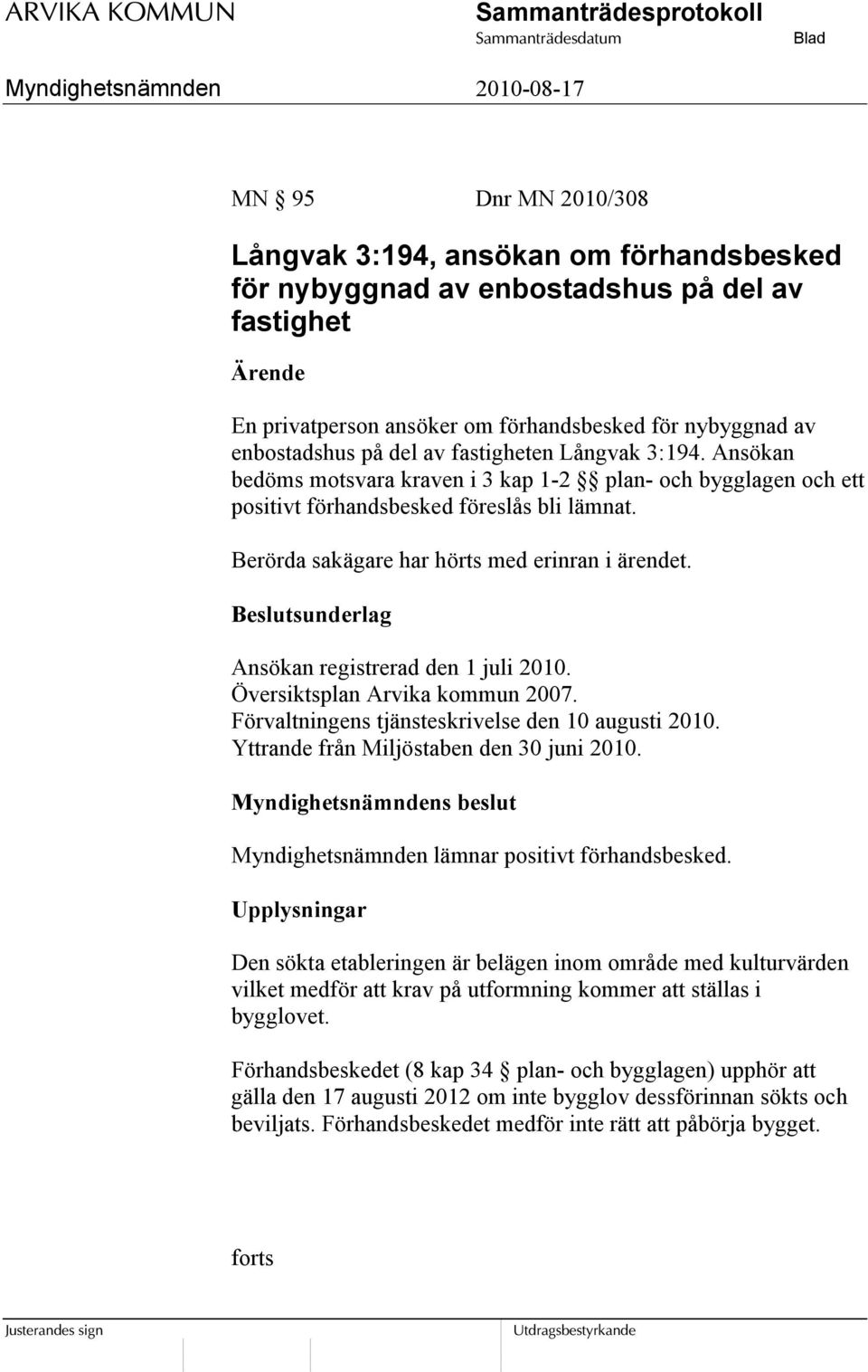 Beslutsunderlag Ansökan registrerad den 1 juli 2010. Översiktsplan Arvika kommun 2007. Förvaltningens tjänsteskrivelse den 10 augusti 2010. Yttrande från Miljöstaben den 30 juni 2010.