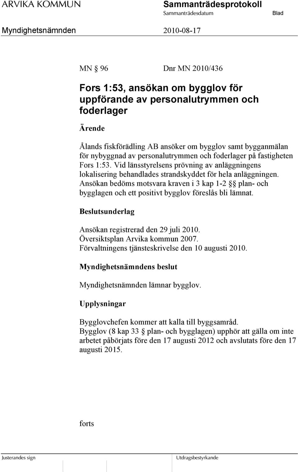 Ansökan bedöms motsvara kraven i 3 kap 1-2 plan- och bygglagen och ett positivt bygglov föreslås bli lämnat. Beslutsunderlag Ansökan registrerad den 29 juli 2010. Översiktsplan Arvika kommun 2007.