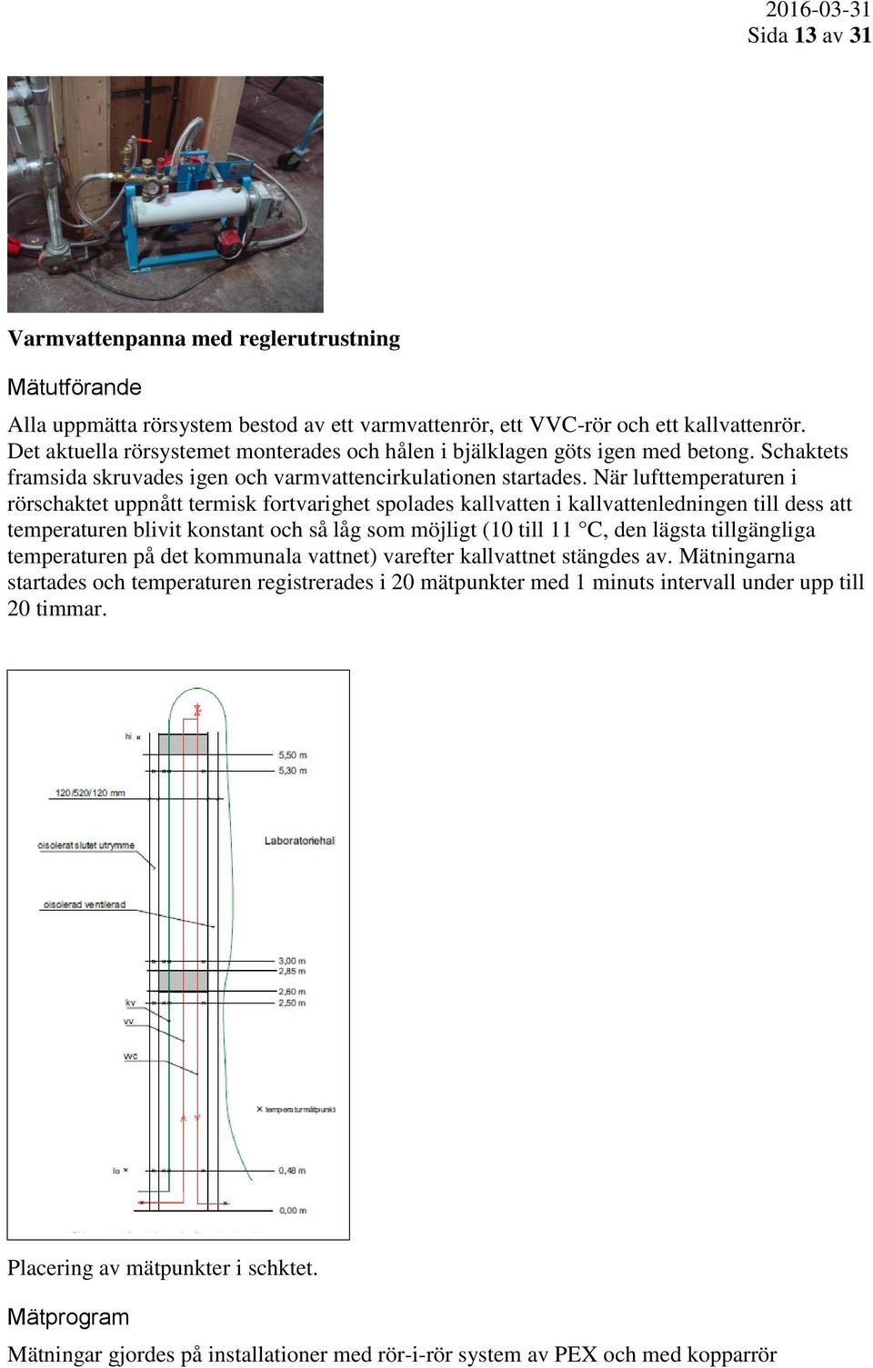 När lufttemperaturen i rörschaktet uppnått termisk fortvarighet spolades kallvatten i kallvattenledningen till dess att temperaturen blivit konstant och så låg som möjligt (10 till 11 C, den lägsta