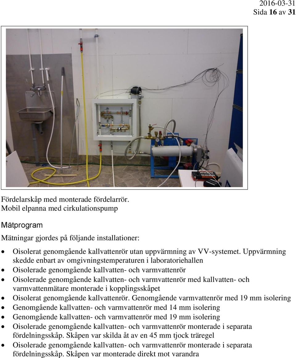 Uppvärmning skedde enbart av omgivningstemperaturen i laboratoriehallen Oisolerade genomgående kallvatten- och varmvattenrör Oisolerade genomgående kallvatten- och varmvattenrör med kallvatten- och