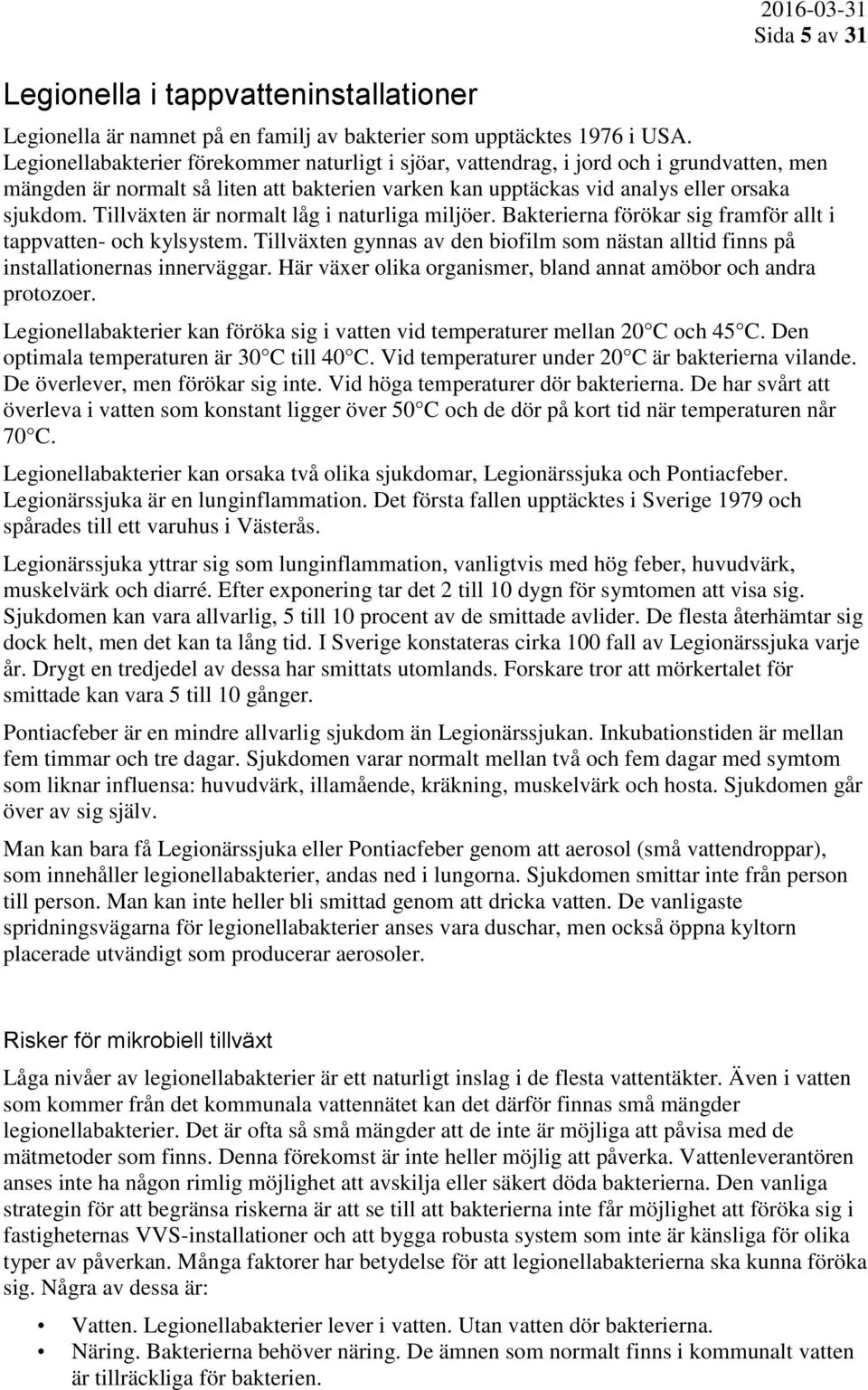 Tillväxten är normalt låg i naturliga miljöer. Bakterierna förökar sig framför allt i tappvatten- och kylsystem.