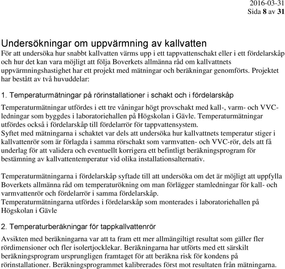 Temperaturmätningar på rörinstallationer i schakt och i fördelarskåp Temperaturmätningar utfördes i ett tre våningar högt provschakt med kall-, varm- och VVCledningar som byggdes i laboratoriehallen