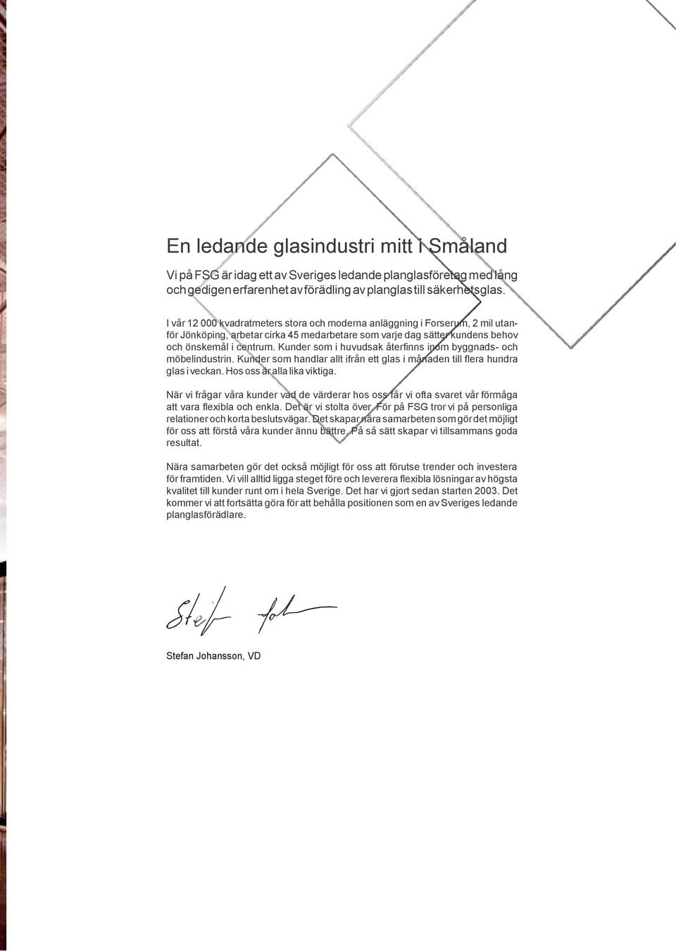 Kunder som i huvudsak återfinns inom byggnads- och möbelindustrin. Kunder som handlar allt ifrån ett glas i månaden till flera hundra glas i veckan. Hos oss är alla lika viktiga.