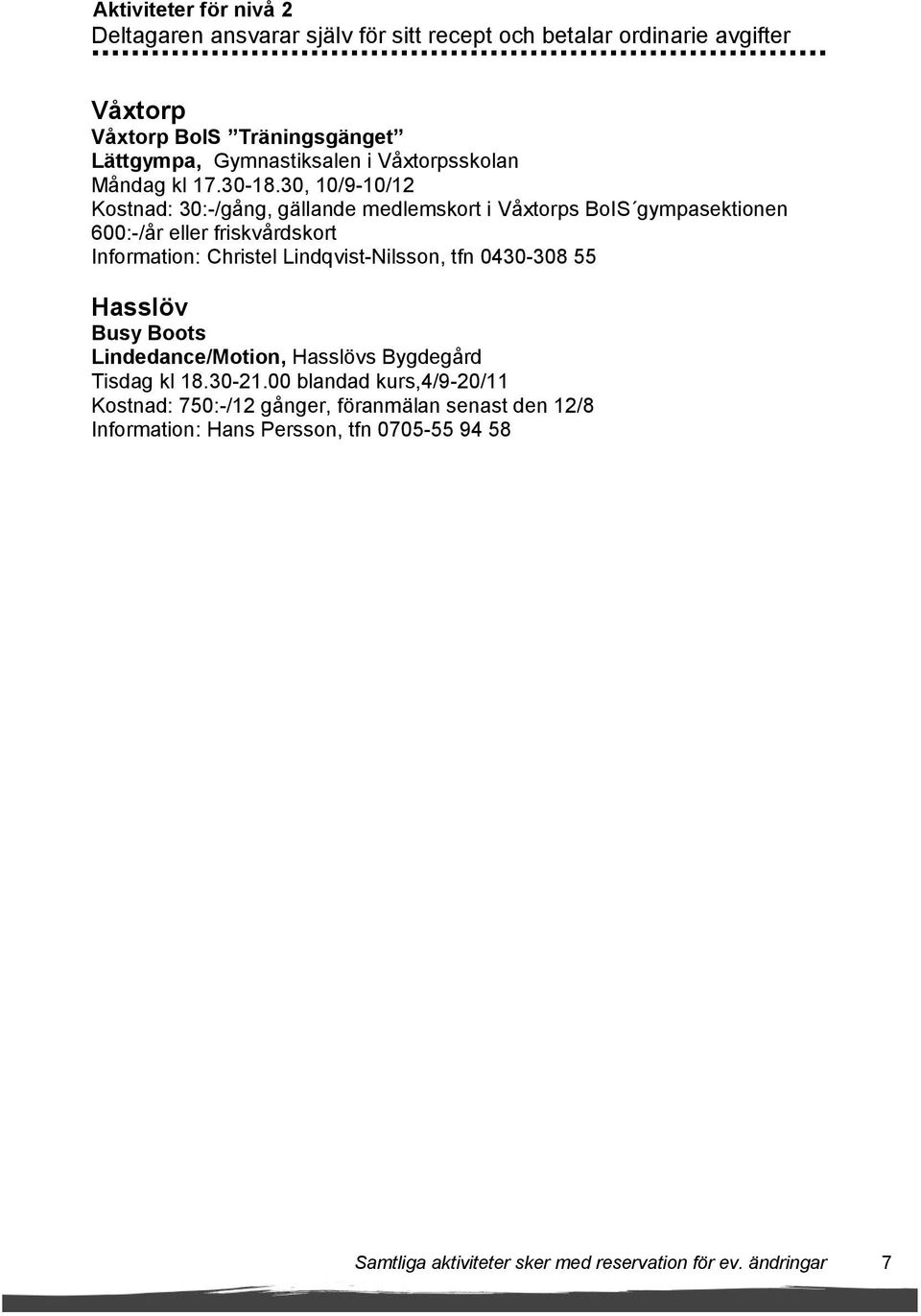 30, 10/9-10/12 Kostnad: 30:-/gång, gällande medlemskort i Våxtorps BoIS gympasektionen 600:-/år eller friskvårdskort Information: Christel Lindqvist-Nilsson,