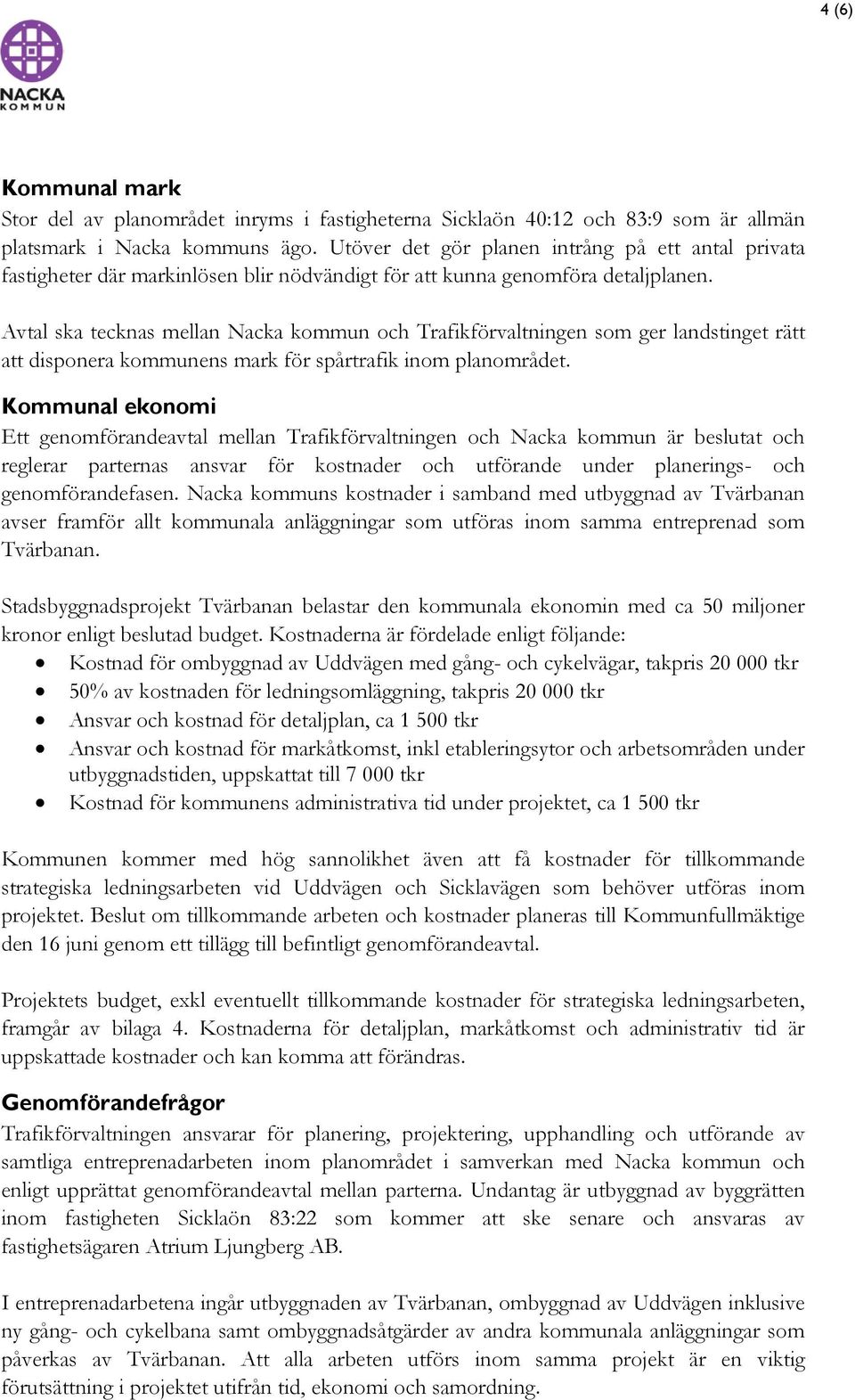 Avtal ska tecknas mellan Nacka kommun och Trafikförvaltningen som ger landstinget rätt att disponera kommunens mark för spårtrafik inom planområdet.