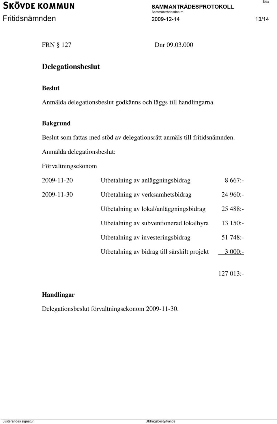 Anmälda delegationsbeslut: Förvaltningsekonom 2009-11-20 Utbetalning av anläggningsbidrag 8 667:- 2009-11-30 Utbetalning av verksamhetsbidrag 24 960:-