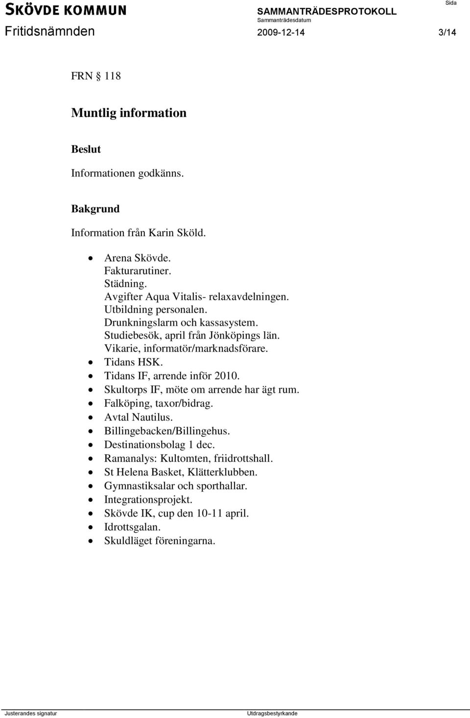 Tidans HSK. Tidans IF, arrende inför 2010. Skultorps IF, möte om arrende har ägt rum. Falköping, taxor/bidrag. Avtal Nautilus. Billingebacken/Billingehus.