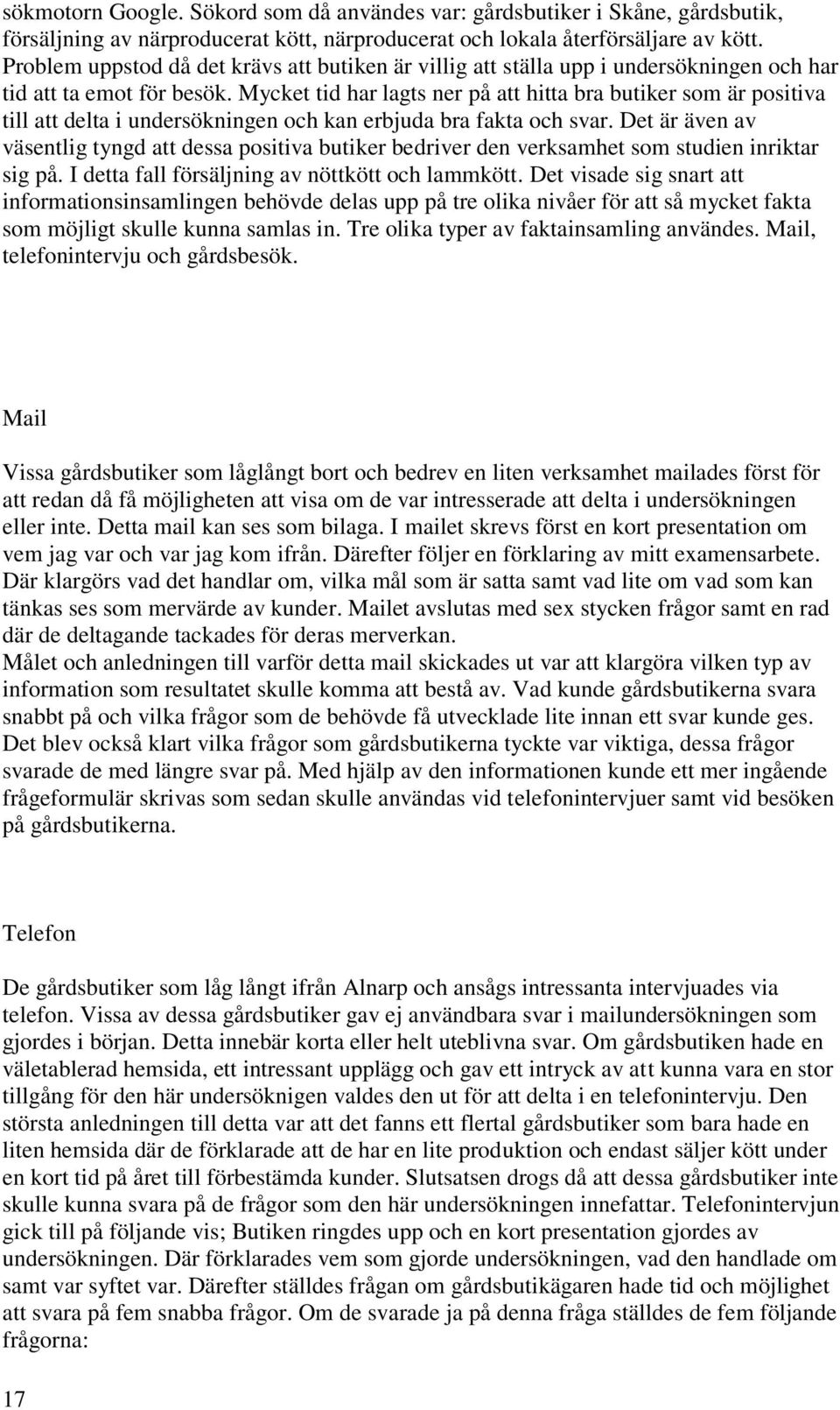 Mycket tid har lagts ner på att hitta bra butiker som är positiva till att delta i undersökningen och kan erbjuda bra fakta och svar.