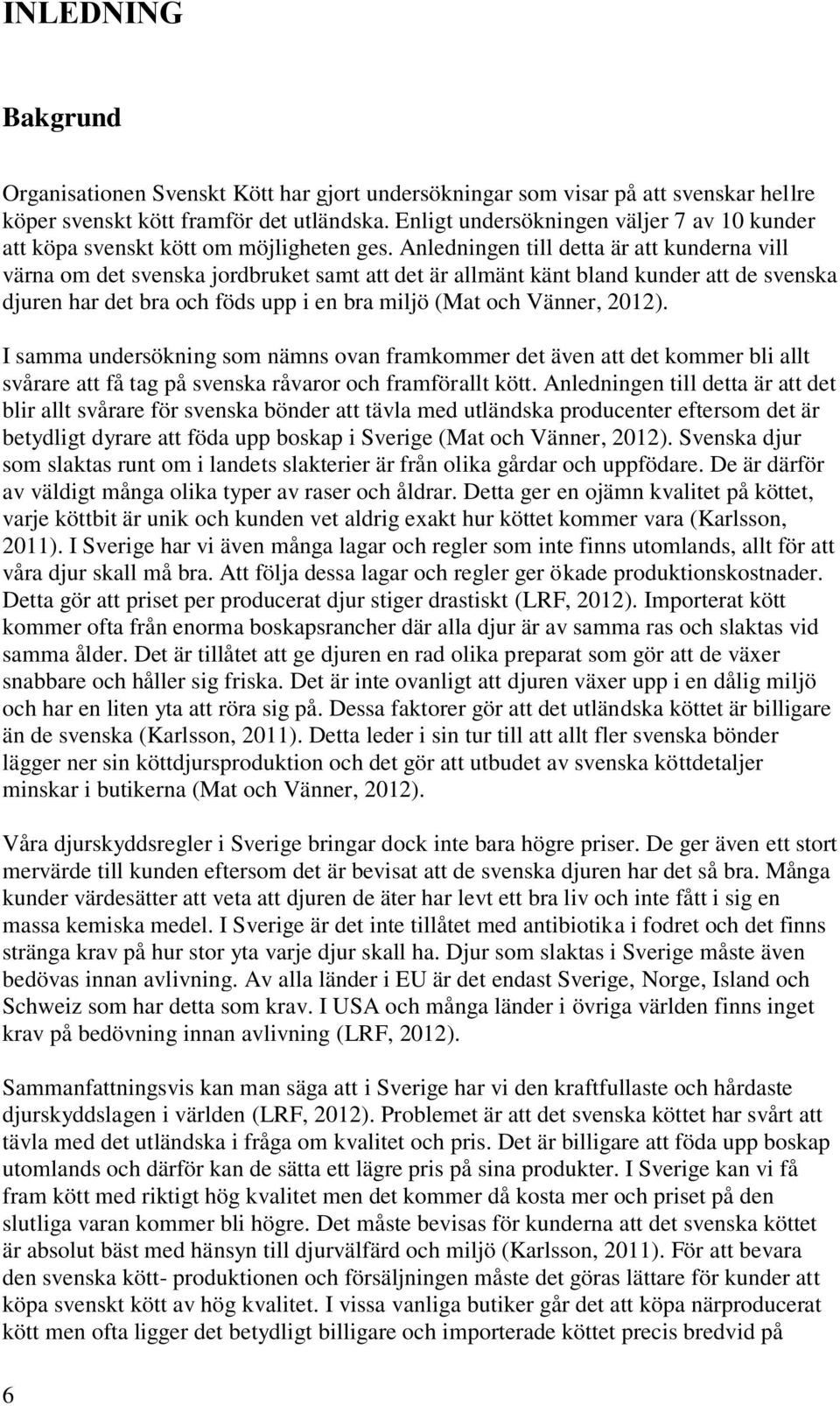 Anledningen till detta är att kunderna vill värna om det svenska jordbruket samt att det är allmänt känt bland kunder att de svenska djuren har det bra och föds upp i en bra miljö (Mat och Vänner,