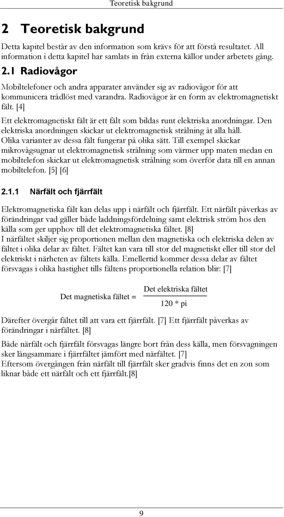 1 Radiovågor Mobiltelefoner och andra apparater använder sig av radiovågor för att kommunicera trådlöst med varandra. Radiovågor är en form av elektromagnetiskt fält.