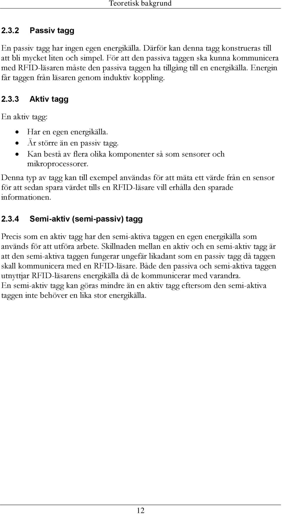 3 Aktiv tagg En aktiv tagg: Har en egen energikälla. Är större än en passiv tagg. Kan bestå av flera olika komponenter så som sensorer och mikroprocessorer.