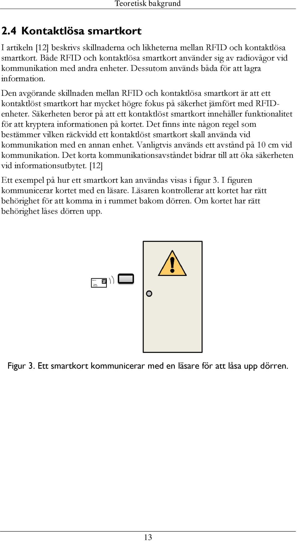 Den avgörande skillnaden mellan RFID och kontaktlösa smartkort är att ett kontaktlöst smartkort har mycket högre fokus på säkerhet jämfört med RFIDenheter.