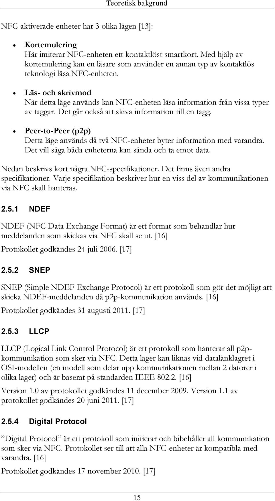 Läs- och skrivmod När detta läge används kan NFC-enheten läsa information från vissa typer av taggar. Det går också att skiva information till en tagg.