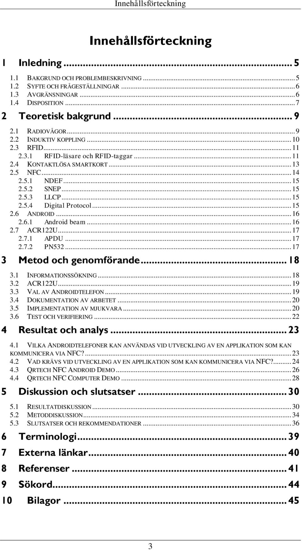 .. 15 2.5.4 Digital Protocol... 15 2.6 ANDROID... 16 2.6.1 Android beam... 16 2.7 ACR122U... 17 2.7.1 APDU... 17 2.7.2 PN532... 17 3 Metod och genomförande... 18 3.1 INFORMATIONSSÖKNING... 18 3.2 ACR122U.