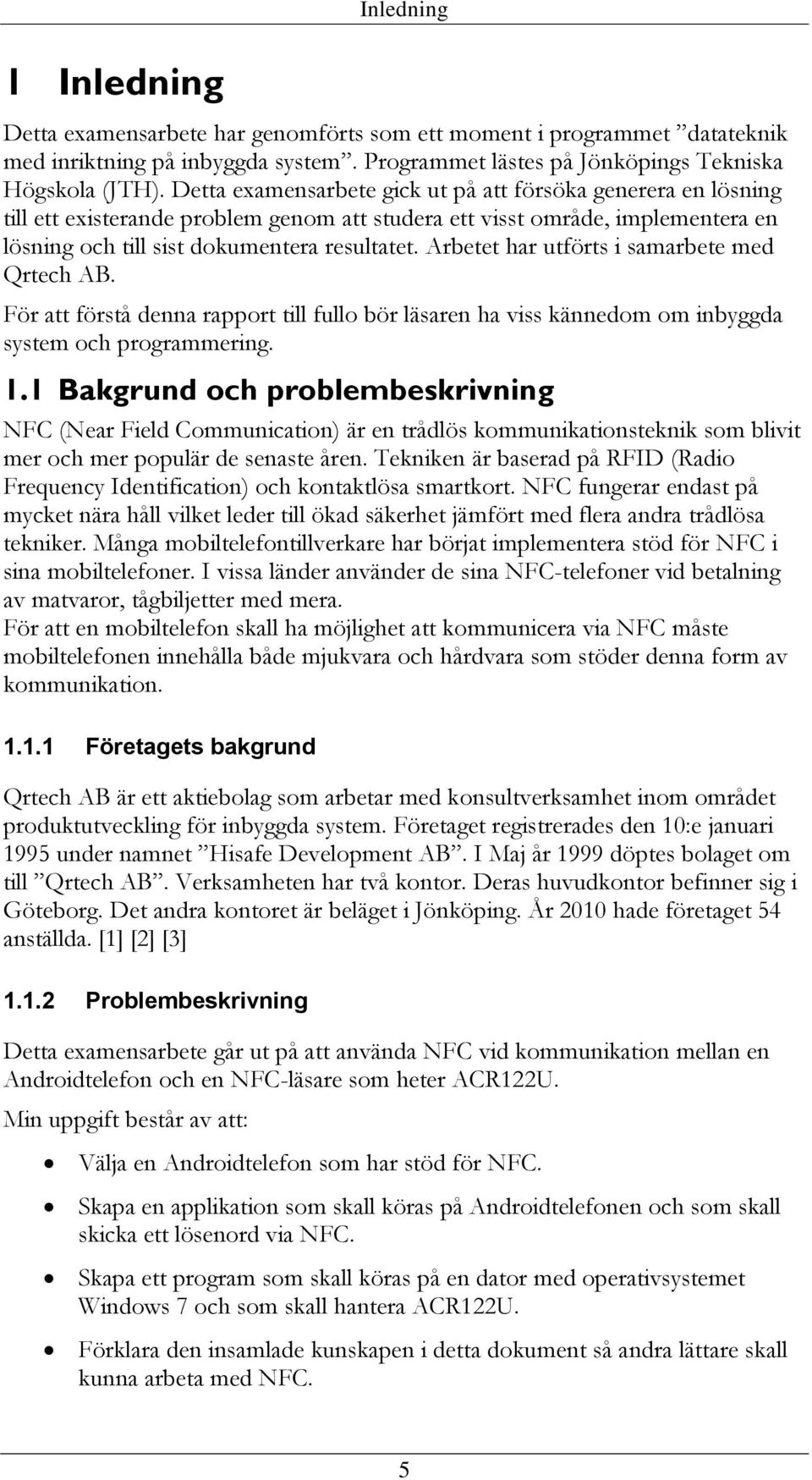 Arbetet har utförts i samarbete med Qrtech AB. För att förstå denna rapport till fullo bör läsaren ha viss kännedom om inbyggda system och programmering. 1.