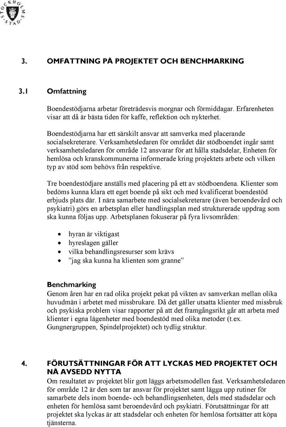 Verksamhetsledaren för området där stödboendet ingår samt verksamhetsledaren för område 12 ansvarar för att hålla stadsdelar, Enheten för hemlösa och kranskommunerna informerade kring projektets