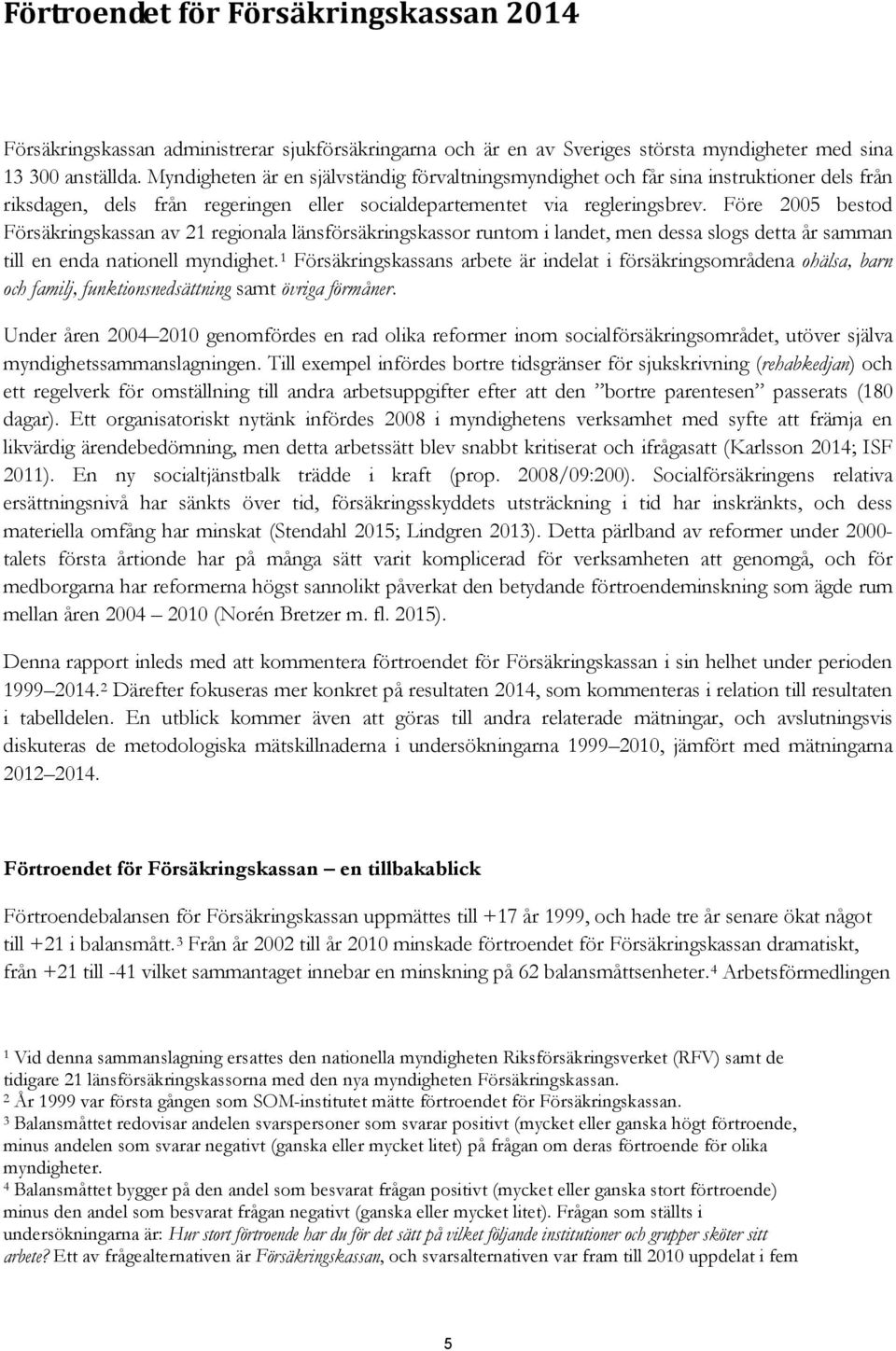 Före 2005 bestod Försäkringskassan av 21 regionala länsförsäkringskassor runtom i landet, men dessa slogs detta år samman till en enda nationell myndighet.