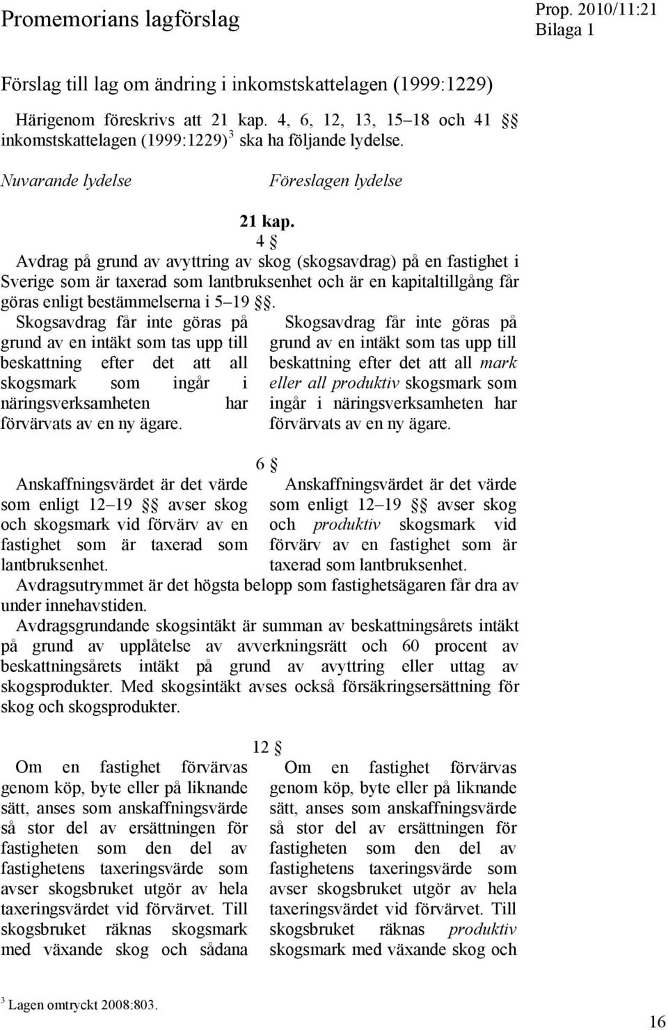 4 Avdrag på grund av avyttring av skog (skogsavdrag) på en fastighet i Sverige som är taxerad som lantbruksenhet och är en kapitaltillgång får göras enligt bestämmelserna i 5 19.