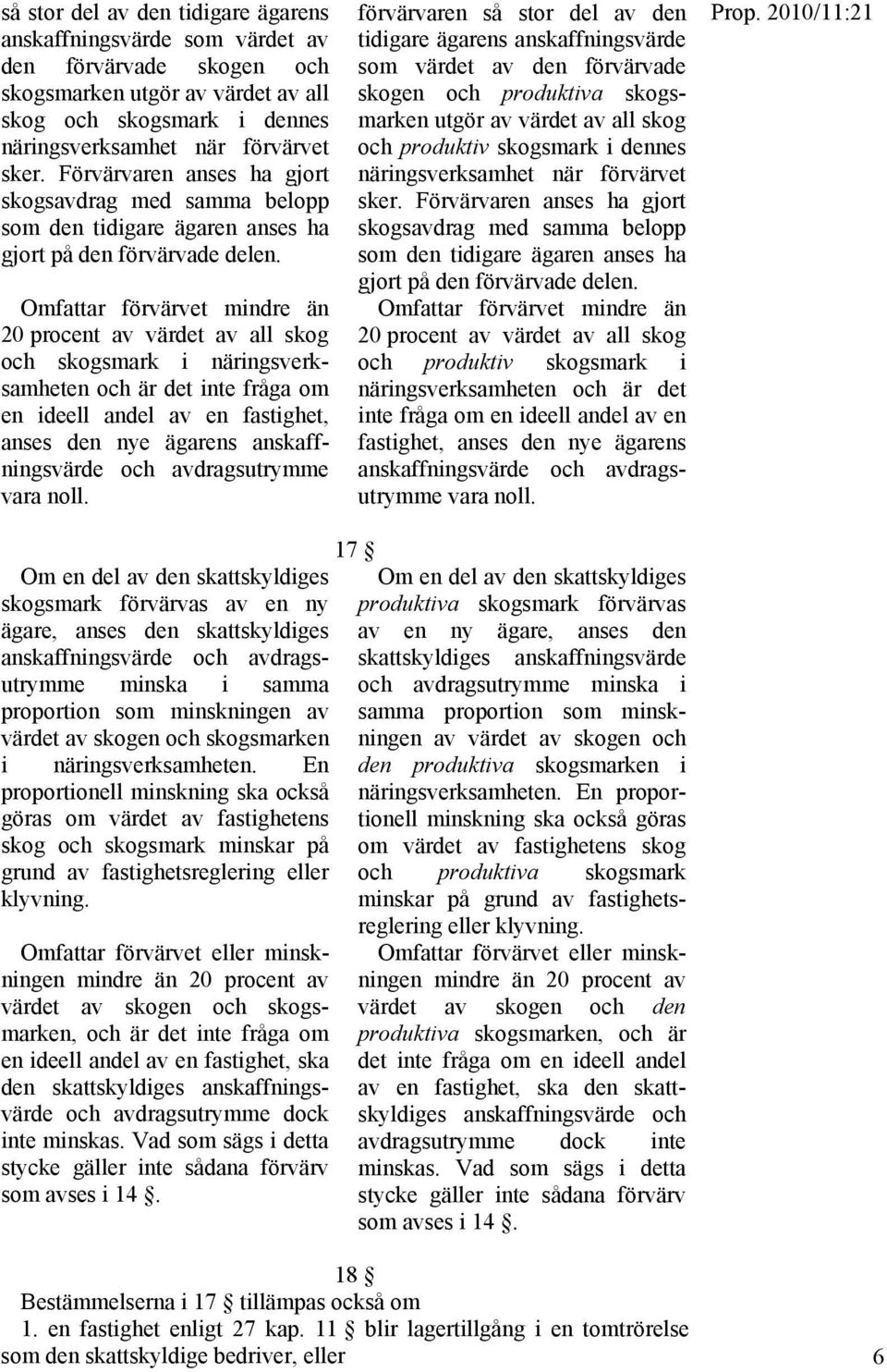 Omfattar förvärvet mindre än 20 procent av värdet av all skog och skogsmark i näringsverksamheten och är det inte fråga om en ideell andel av en fastighet, anses den nye ägarens anskaffningsvärde och