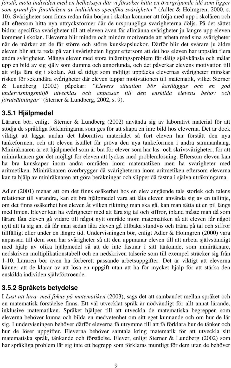 På det sättet bidrar specifika svårigheter till att eleven även får allmänna svårigheter ju längre upp eleven kommer i skolan.