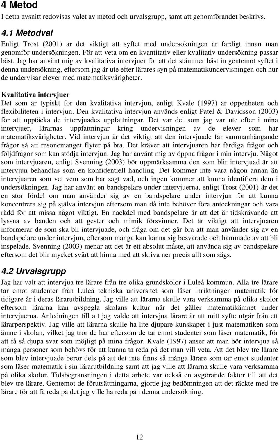 Jag har använt mig av kvalitativa intervjuer för att det stämmer bäst in gentemot syftet i denna undersökning, eftersom jag är ute efter lärares syn på matematikundervisningen och hur de undervisar