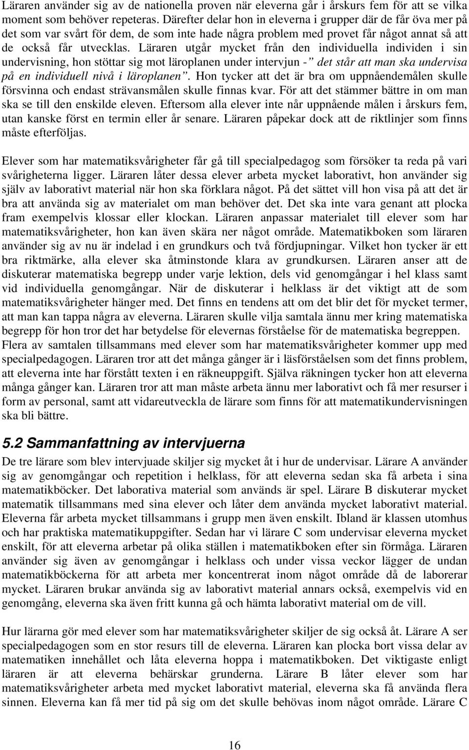 Läraren utgår mycket från den individuella individen i sin undervisning, hon stöttar sig mot läroplanen under intervjun - det står att man ska undervisa på en individuell nivå i läroplanen.