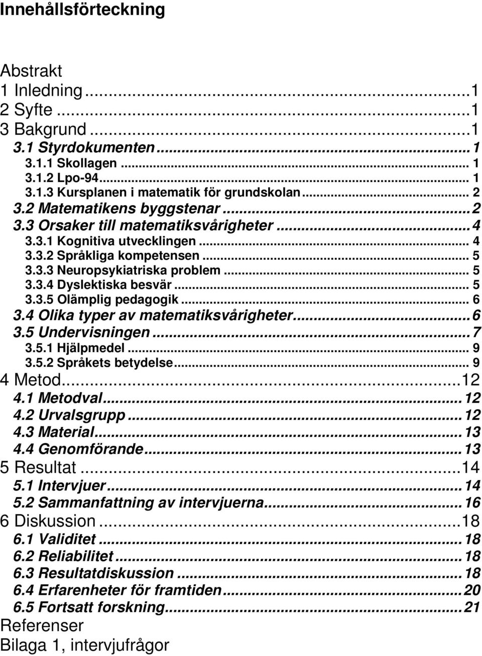 .. 5 3.3.5 Olämplig pedagogik... 6 3.4 Olika typer av matematiksvårigheter...6 3.5 Undervisningen...7 3.5.1 Hjälpmedel... 9 3.5.2 Språkets betydelse... 9 4 Metod...12 4.1 Metodval...12 4.2 Urvalsgrupp.