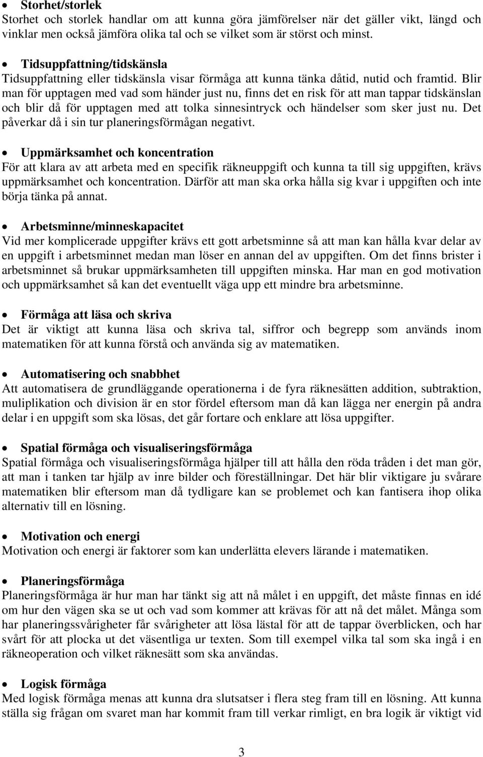 Blir man för upptagen med vad som händer just nu, finns det en risk för att man tappar tidskänslan och blir då för upptagen med att tolka sinnesintryck och händelser som sker just nu.