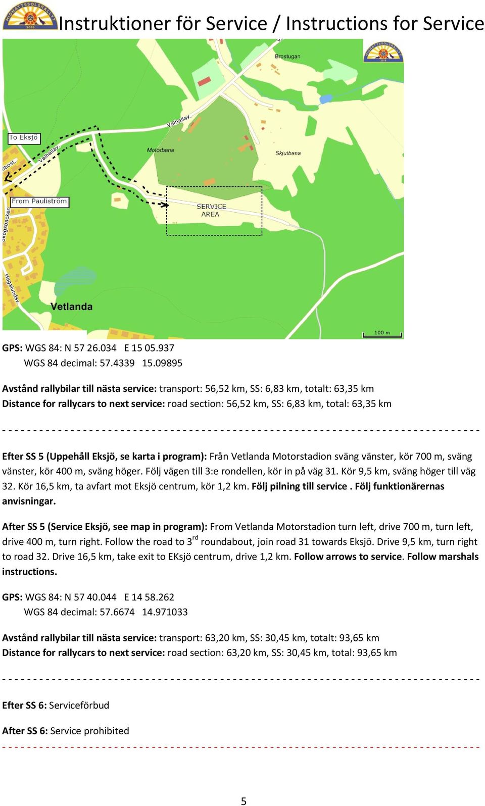 (Uppehåll Eksjö, se karta i program): Från Vetlanda Motorstadion sväng vänster, kör 700 m, sväng vänster, kör 400 m, sväng höger. Följ vägen till 3:e rondellen, kör in på väg 31.