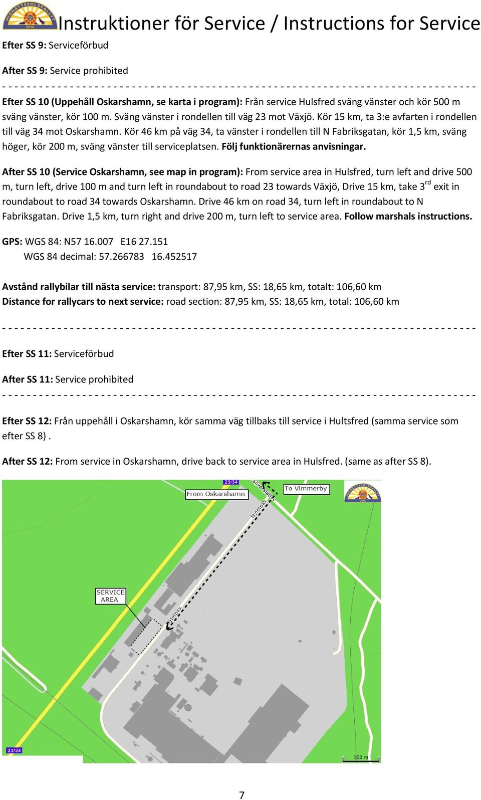 Kör 46 km på väg 34, ta vänster i rondellen till N Fabriksgatan, kör 1,5 km, sväng höger, kör 200 m, sväng vänster till serviceplatsen. Följ funktionärernas anvisningar.