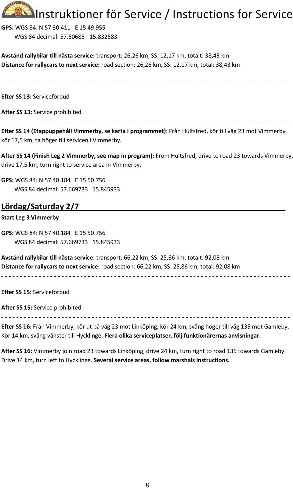 SS 13: Serviceförbud After SS 13: Service prohibited Efter SS 14 (Etappuppehåll Vimmerby, se karta i programmet): Från Hultsfred, kör till väg 23 mot Vimmerby, kör 17,5 km, ta höger till servicen i