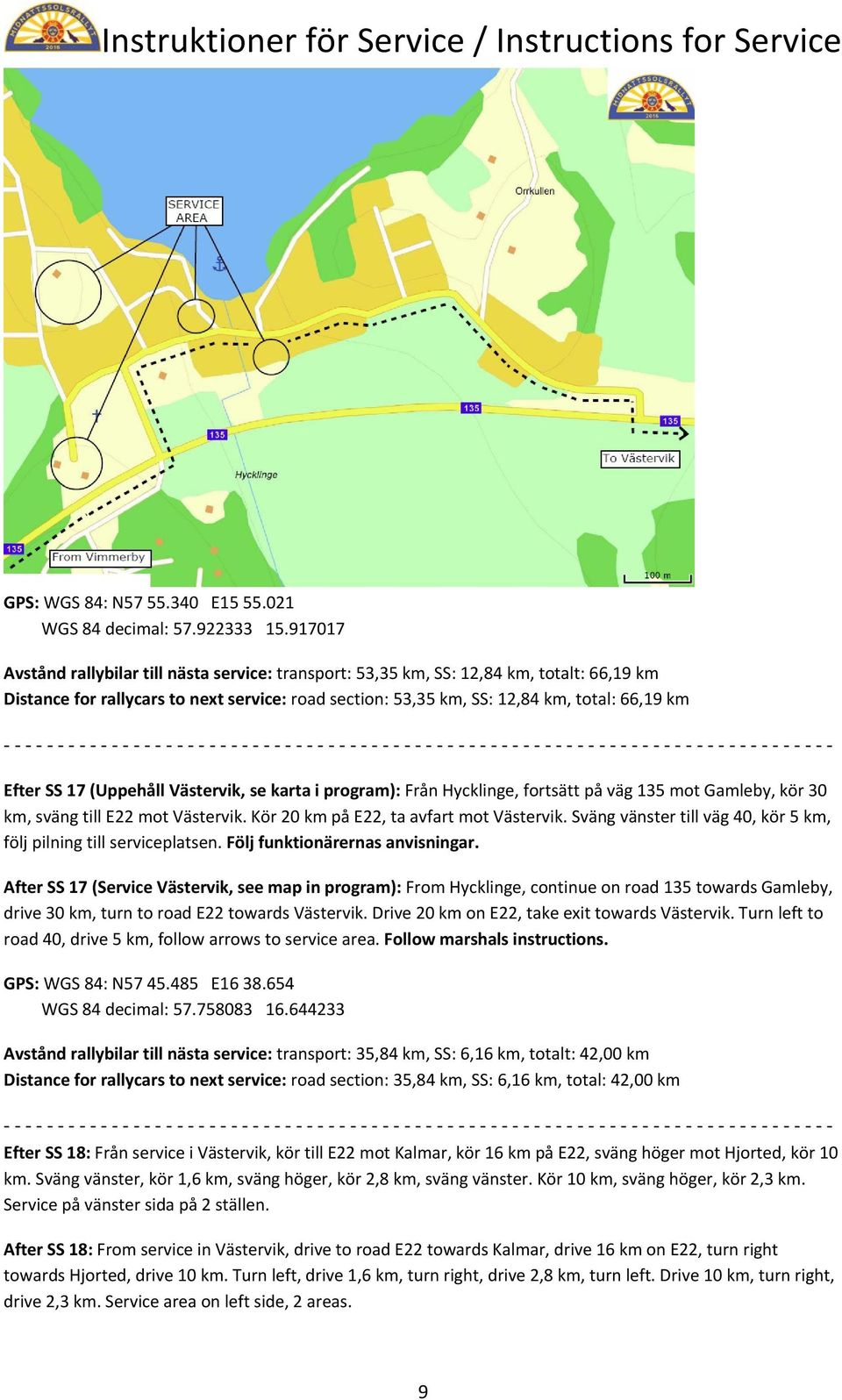 SS 17 (Uppehåll Västervik, se karta i program): Från Hycklinge, fortsätt på väg 135 mot Gamleby, kör 30 km, sväng till E22 mot Västervik. Kör 20 km på E22, ta avfart mot Västervik.