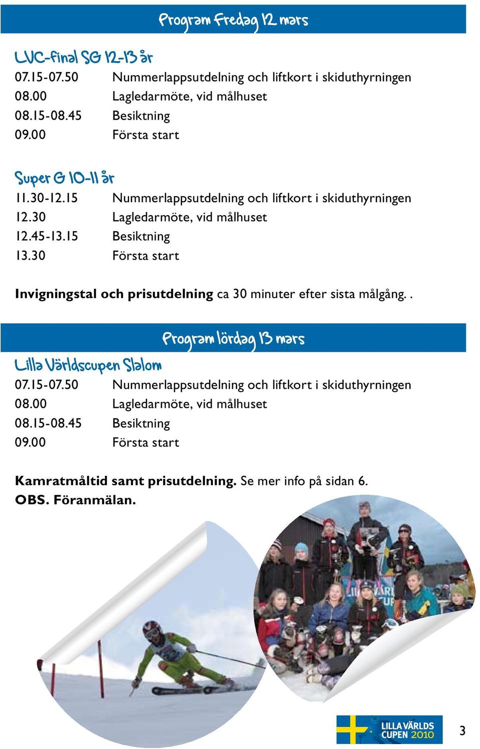 30 Första start Invigningstal och prisutdelning ca 30 minuter efter sista målgång.. Program lördag 13 mars Lilla Världscupen Slalom 07.15-07.