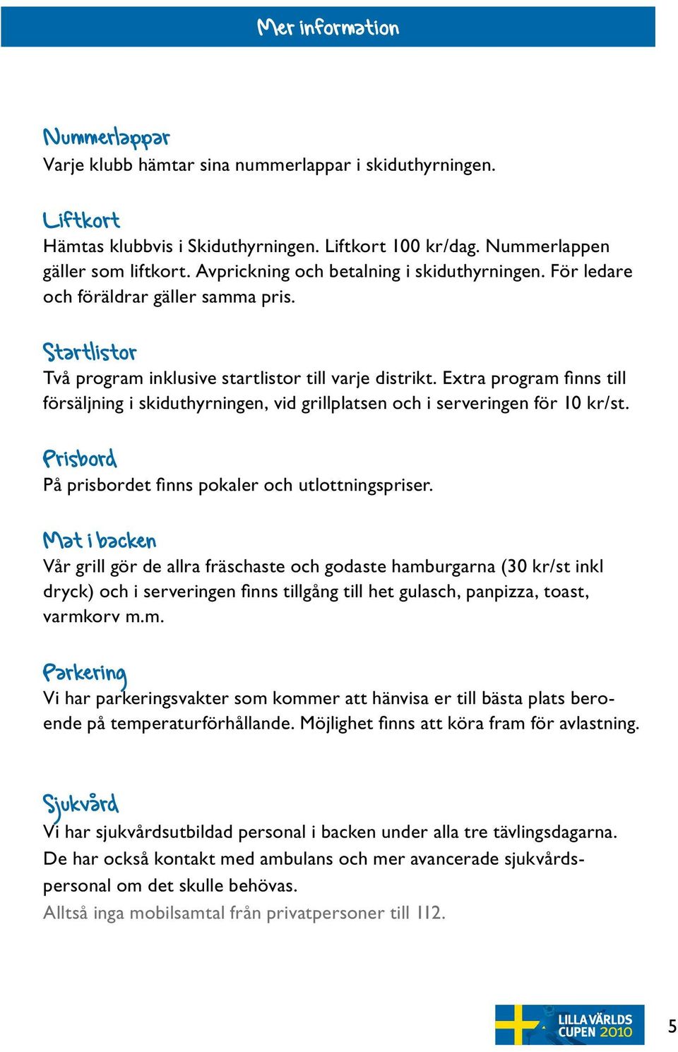 Extra program finns till försäljning i skiduthyrningen, vid grillplatsen och i serveringen för 10 kr/st. Prisbord På prisbordet finns pokaler och utlottningspriser.