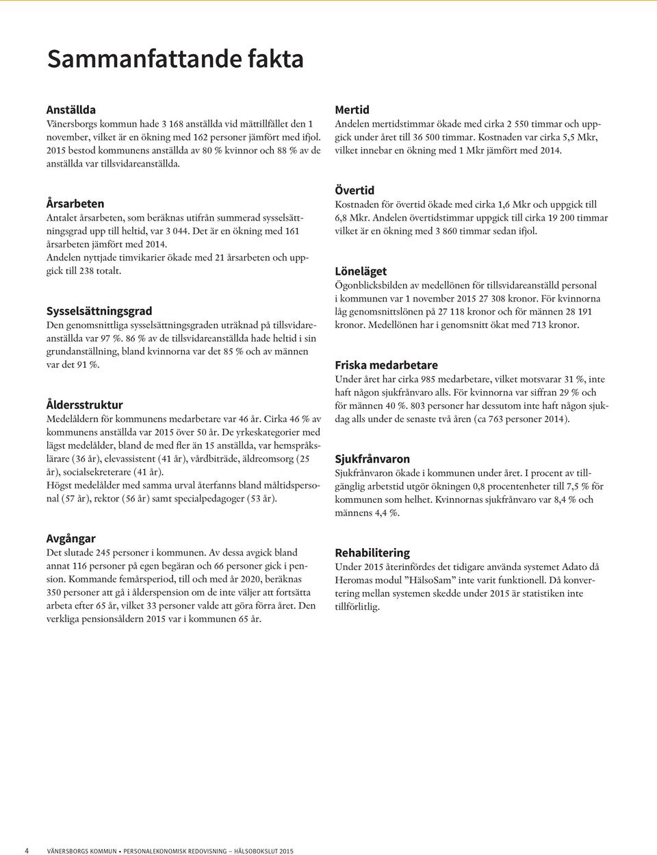 Årsarbeten Antalet årsarbeten, som beräknas utifrån summerad sysselsättningsgrad upp till heltid, var 3 044. Det är en ökning med 161 årsarbeten jämfört med 2014.
