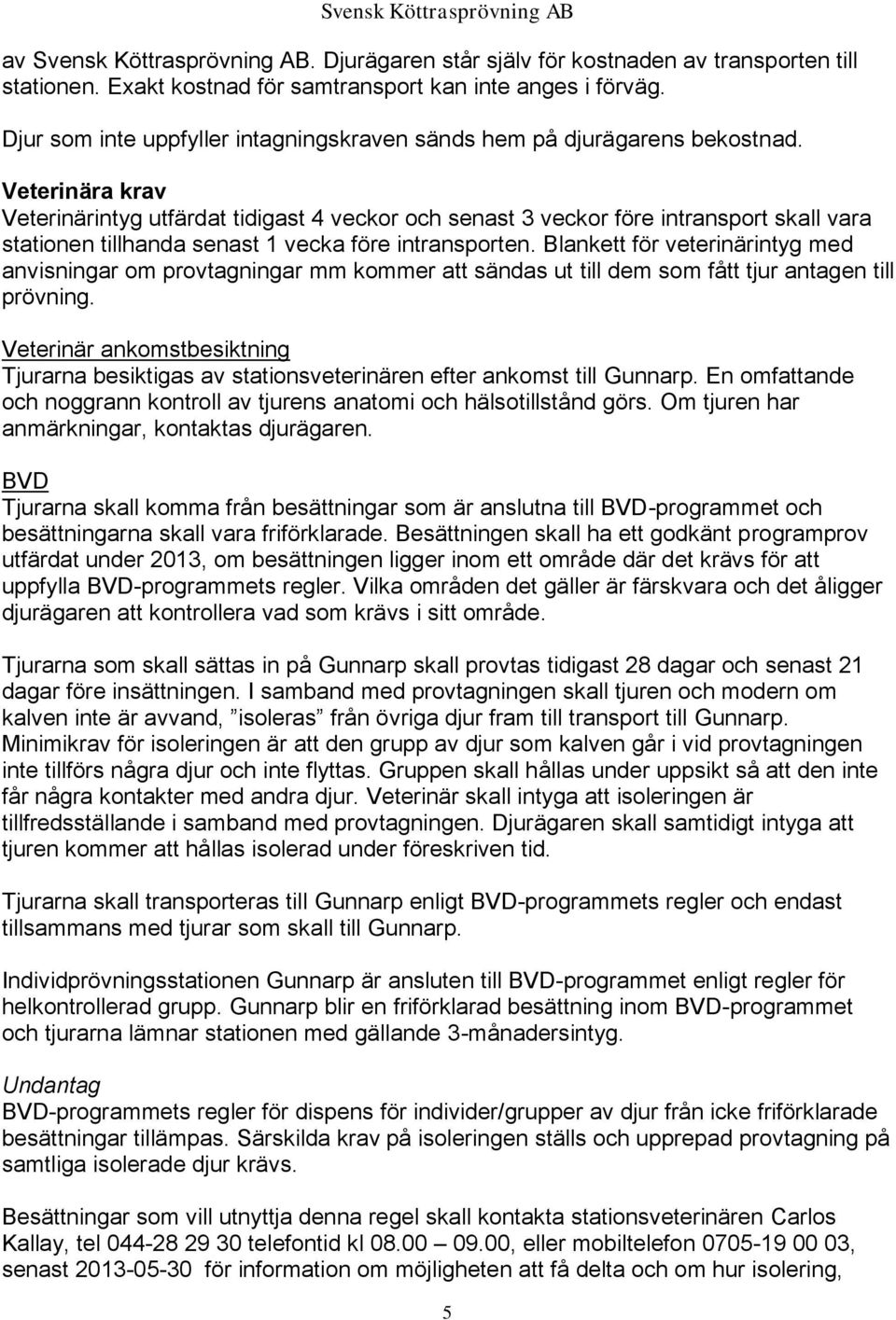 Veterinära krav Veterinärintyg utfärdat tidigast 4 veckor och senast 3 veckor före intransport skall vara stationen tillhanda senast 1 vecka före intransporten.