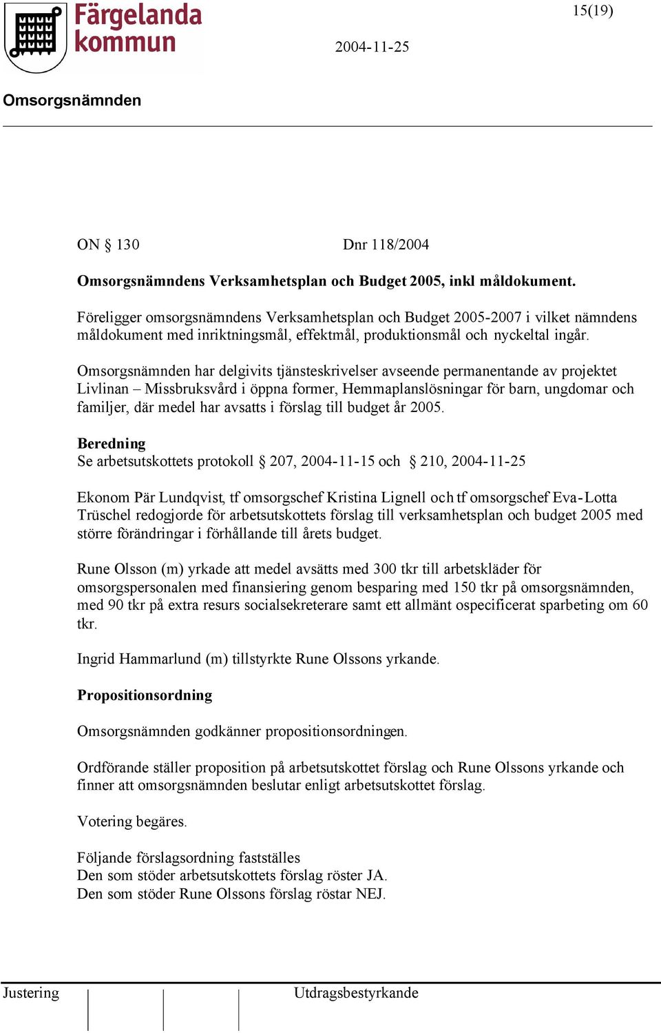 har delgivits tjänsteskrivelser avseende permanentande av projektet Livlinan Missbruksvård i öppna former, Hemmaplanslösningar för barn, ungdomar och familjer, där medel har avsatts i förslag till